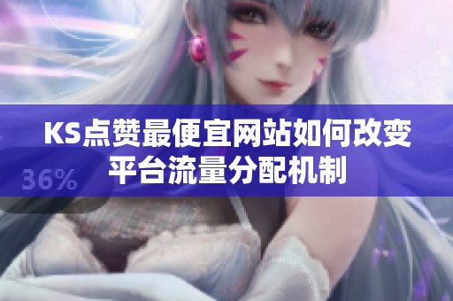 KS点赞最便宜网站如何改变平台流量分配机制