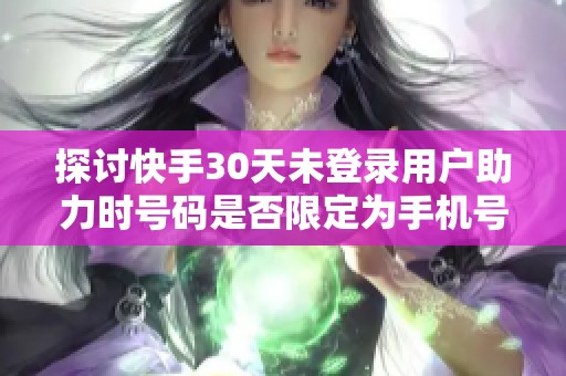 探讨快手30天未登录用户助力时号码是否限定为手机号 探讨快手30天未登录用户助力时号码是否限定为手机号