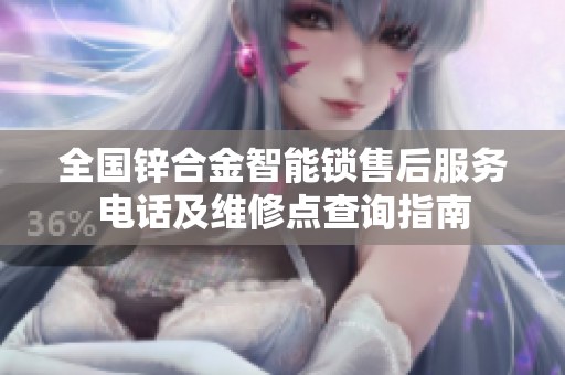 全国锌合金智能锁售后服务电话及维修点查询指南 全国锌合金智能锁售后服务电话及维修点查询指南