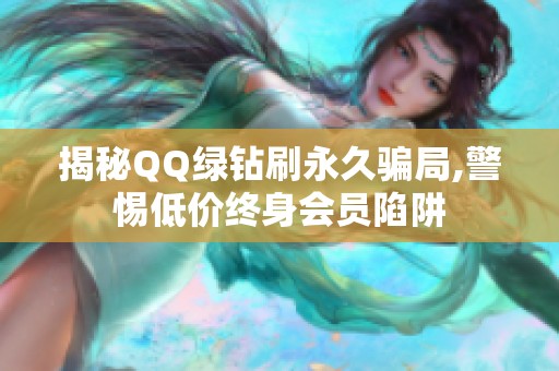 揭秘QQ绿钻刷永久骗局,警惕低价终身会员陷阱 揭秘QQ绿钻刷永久骗局,警惕低价终身会员陷阱