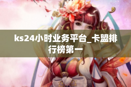 ks24小时业务平台_卡盟排行榜第一 ks24小时业务平台_卡盟排行榜第一