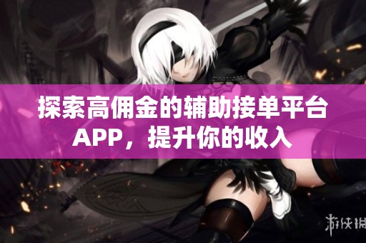 探索高佣金的辅助接单平台APP，提升你的收入