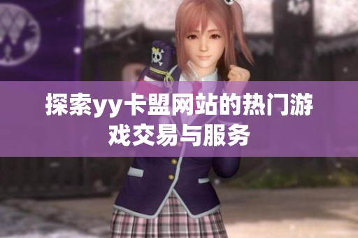 探索yy卡盟网站的热门游戏交易与服务 探索yy卡盟网站的热门游戏交易与服务