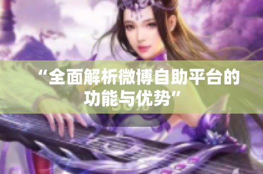 “全面解析微博自助平台的功能与优势” “全面解析微博自助平台的功能与优势”