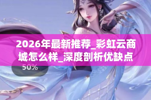 2026年最新推荐_彩虹云商城怎么样_深度剖析优缺点与品牌力排行 2026年最新推荐_彩虹云商城怎么样_深度剖析优缺点与品牌力排行