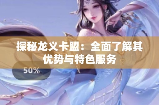 探秘龙义卡盟：全面了解其优势与特色服务