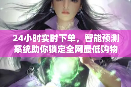 24小时实时下单，智能预测系统助你锁定全网最低购物时机