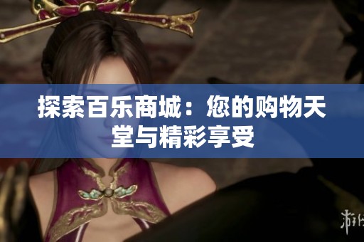 探索百乐商城:您的购物天堂与精彩享受 探索百乐商城:您的购物天堂与精彩享受