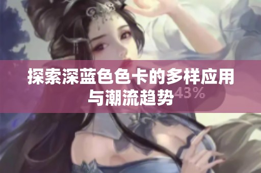 探索深蓝色色卡的多样应用与潮流趋势 探索深蓝色色卡的多样应用与潮流趋势
