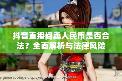 抖音直播间卖人民币是否合法?全面解析与法律风险 抖音直播间卖人民币是否合法?全面解析与法律风险