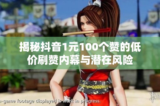 揭秘抖音1元100个赞的低价刷赞内幕与潜在风险 揭秘抖音1元100个赞的低价刷赞内幕与潜在风险