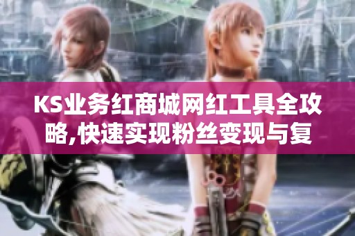 KS业务红商城网红工具全攻略,快速实现粉丝变现与复购