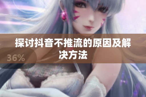 探讨抖音不推流的原因及解决方法