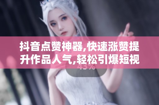 抖音点赞神器,快速涨赞提升作品人气,轻松引爆短视频流量 抖音点赞神器,快速涨赞提升作品人气,轻松引爆短视频流量