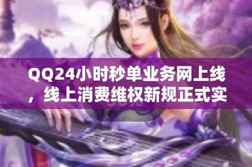 QQ24小时秒单业务网上线,线上消费维权新规正式实施 QQ24小时秒单业务网上线,线上消费维权新规正式实施