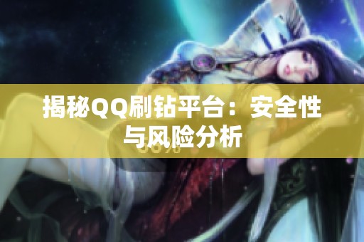 揭秘QQ刷钻平台:安全性与风险分析 揭秘QQ刷钻平台:安全性与风险分析