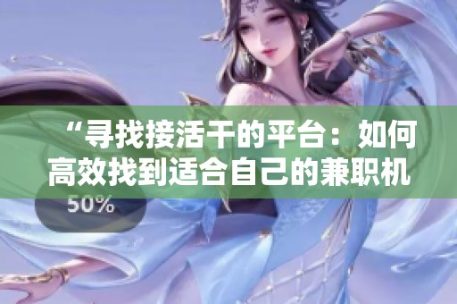 “寻找接活干的平台:如何高效找到适合自己的兼职机会” “寻找接活干的平台:如何高效找到适合自己的兼职机会”