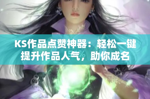 KS作品点赞神器:轻松一键提升作品人气,助你成名 KS作品点赞神器:轻松一键提升作品人气,助你成名
