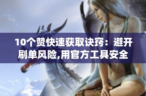 10个赞快速获取诀窍:避开刷单风险,用官方工具安全涨互动_资讯 10个赞快速获取诀窍:避开刷单风险,用官方工具安全涨互动_资讯