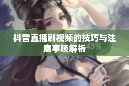 抖音直播刷视频的技巧与注意事项解析 抖音直播刷视频的技巧与注意事项解析
