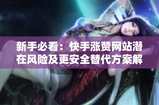 新手必看：快手涨赞网站潜在风险及更安全替代方案解析