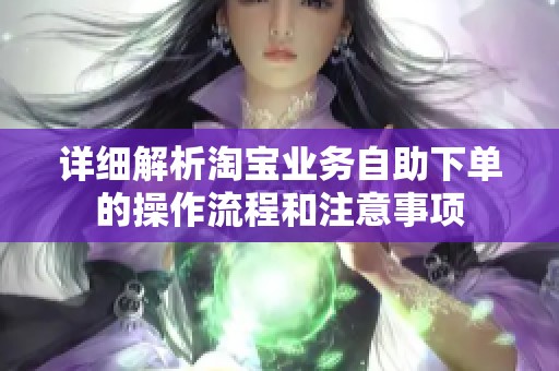 详细解析淘宝业务自助下单的操作流程和注意事项 详细解析淘宝业务自助下单的操作流程和注意事项