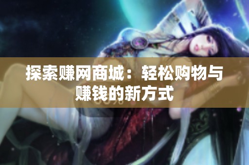 探索赚网商城:轻松购物与赚钱的新方式 探索赚网商城:轻松购物与赚钱的新方式