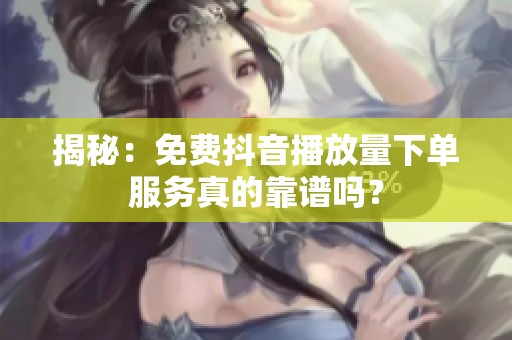 揭秘:免费抖音播放量下单服务真的靠谱吗? 揭秘:免费抖音播放量下单服务真的靠谱吗?