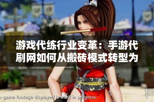 游戏代练行业变革:手游代刷网如何从搬砖模式转型为运营新机遇 游戏代练行业变革:手游代刷网如何从搬砖模式转型为运营新机遇