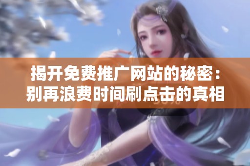 揭开免费推广网站的秘密:别再浪费时间刷点击的真相与效果 揭开免费推广网站的秘密:别再浪费时间刷点击的真相与效果