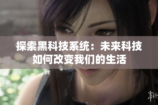探索黑科技系统:未来科技如何改变我们的生活 探索黑科技系统:未来科技如何改变我们的生活