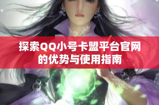 探索QQ小号卡盟平台官网的优势与使用指南 探索QQ小号卡盟平台官网的优势与使用指南