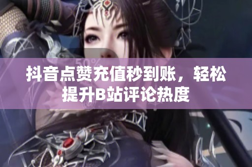 抖音点赞充值秒到账,轻松提升B站评论热度 抖音点赞充值秒到账,轻松提升B站评论热度