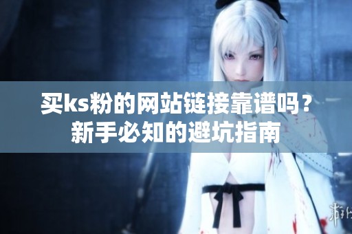 买ks粉的网站链接靠谱吗?新手必知的避坑指南 买ks粉的网站链接靠谱吗?新手必知的避坑指南