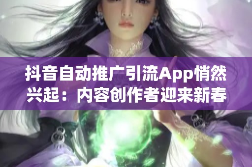 抖音自动推广引流App悄然兴起:内容创作者迎来新春天还是面临新挑战? 抖音自动推广引流App悄然兴起:内容创作者迎来新春天还是面临新挑战?