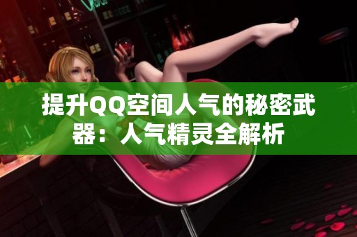 提升QQ空间人气的秘密武器:人气精灵全解析 提升QQ空间人气的秘密武器:人气精灵全解析
