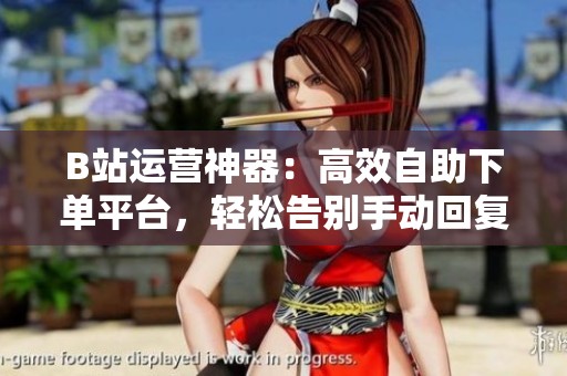 B站运营神器:高效自助下单平台,轻松告别手动回复的最佳选择 B站运营神器:高效自助下单平台,轻松告别手动回复的最佳选择