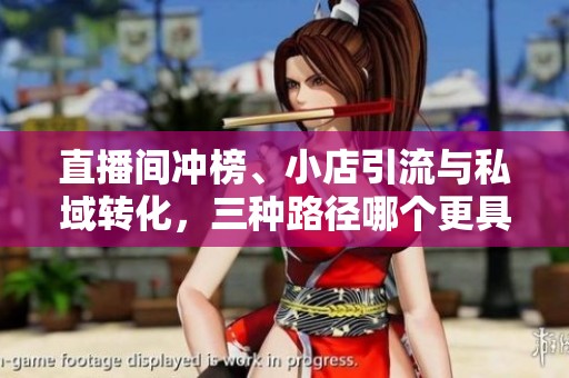 直播间冲榜、小店引流与私域转化,三种路径哪个更具性价比? 直播间冲榜、小店引流与私域转化,三种路径哪个更具性价比?