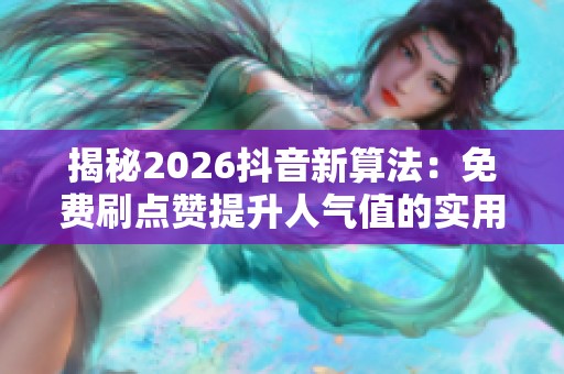 揭秘2026抖音新算法：免费刷点赞提升人气值的实用技巧