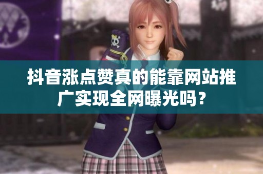 抖音涨点赞真的能靠网站推广实现全网曝光吗? 抖音涨点赞真的能靠网站推广实现全网曝光吗?