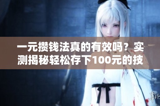 一元攒钱法真的有效吗?实测揭秘轻松存下100元的技巧 一元攒钱法真的有效吗?实测揭秘轻松存下100元的技巧