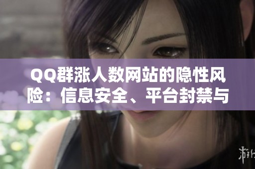 QQ群涨人数网站的隐性风险:信息安全、平台封禁与社群生态的破坏 QQ群涨人数网站的隐性风险:信息安全、平台封禁与社群生态的破坏