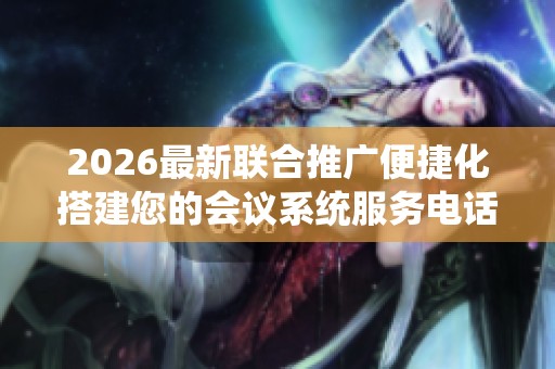 2026最新联合推广便捷化搭建您的会议系统服务电话全国号码,KS赞 2026最新联合推广便捷化搭建您的会议系统服务电话全国号码,KS赞