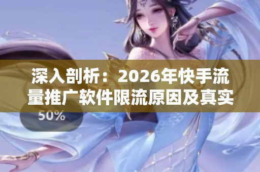 深入剖析：2026年快手流量推广软件限流原因及真实案例