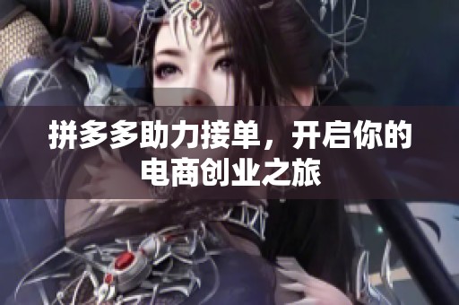 拼多多助力接单,开启你的电商创业之旅 拼多多助力接单,开启你的电商创业之旅