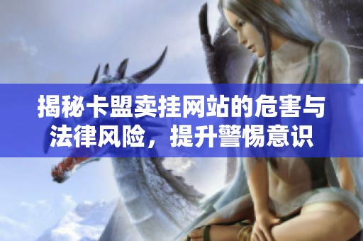 揭秘卡盟卖挂网站的危害与法律风险,提升警惕意识 揭秘卡盟卖挂网站的危害与法律风险,提升警惕意识