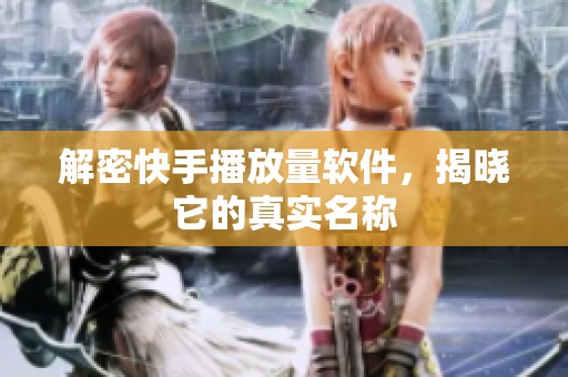 解密快手播放量软件,揭晓它的真实名称 解密快手播放量软件,揭晓它的真实名称