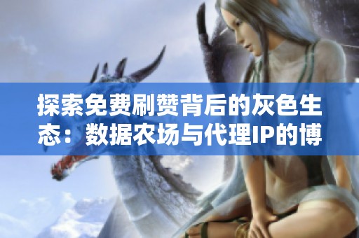 探索免费刷赞背后的灰色生态：数据农场与代理IP的博弈