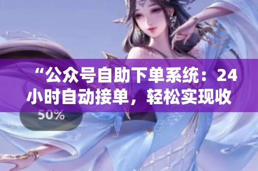 “公众号自助下单系统:24小时自动接单,轻松实现收益,释放你的宝贵时间” “公众号自助下单系统:24小时自动接单,轻松实现收益,释放你的宝贵时间”