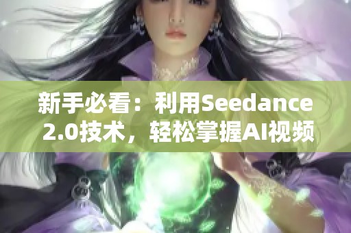 新手必看：利用Seedance 2.0技术，轻松掌握AI视频生成与KS火赞技巧
